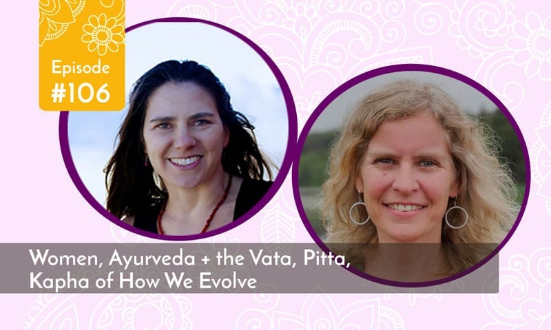 Women, Ayurveda + the Vata, Pitta, Kapha of How We Evolve